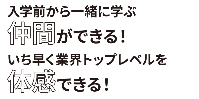 入学前から仲間ができる、いち早くトップレベルを体感できる
