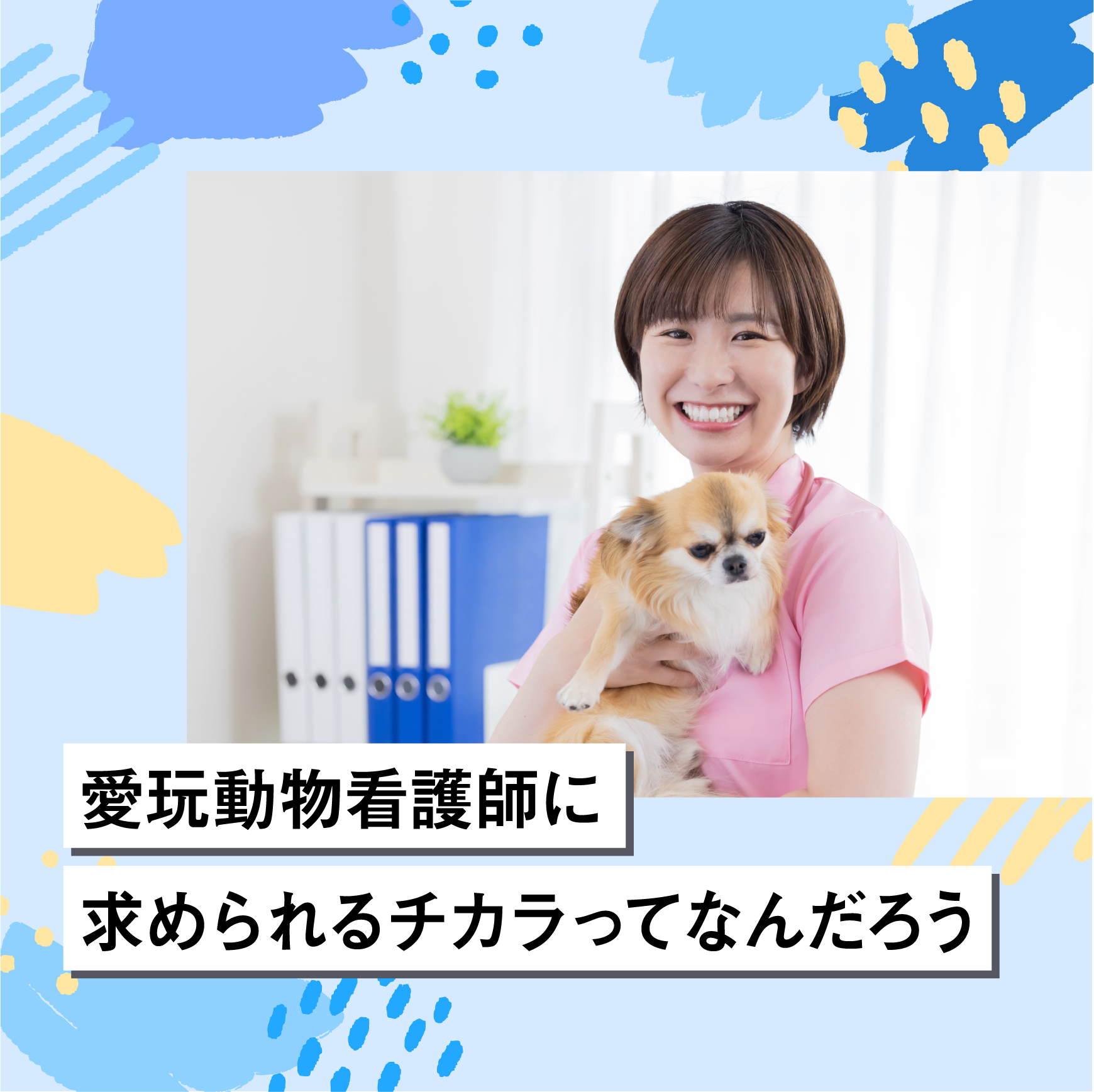 愛玩動物看護師に求められるチカラってなんだろう