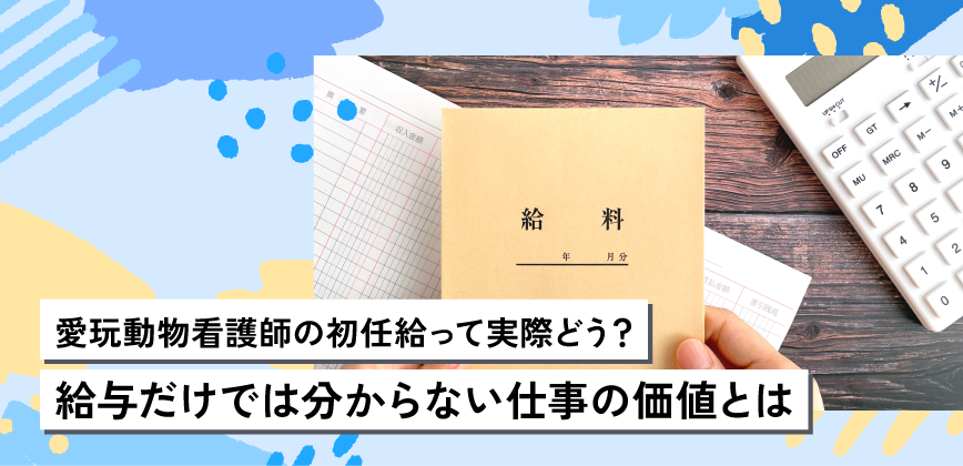 愛玩動物看護師の初任給って実際どう?給与だけでは分からない仕事の価値とは