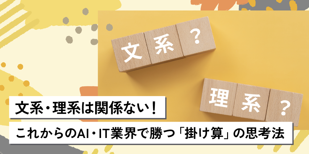 文系・理系は関係ない！これからのAI・IT業界で勝つ「掛け算」の思考法