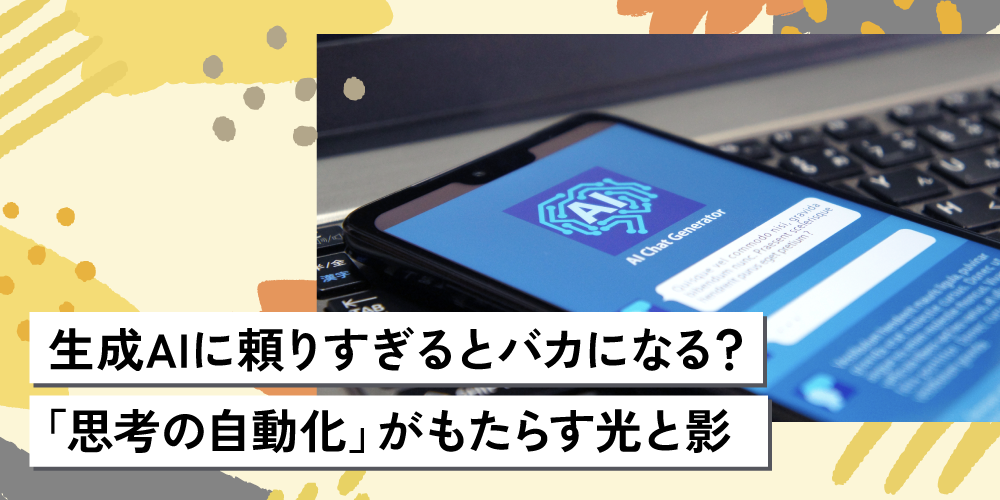 生成AIに頼りすぎるとバカになる？「思考の自動化」がもたらす光と影