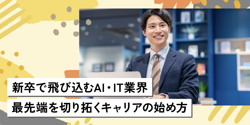 新卒で飛び込むAI・IT業界 最先端を切り拓くキャリアの始め方