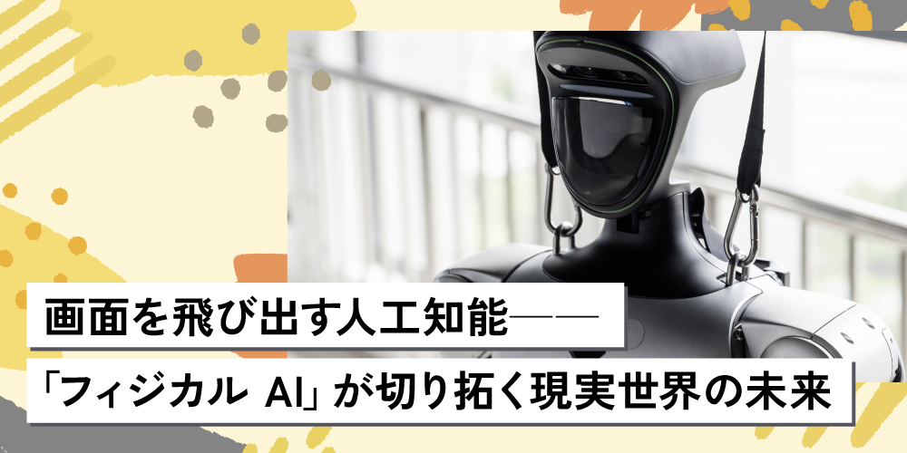 画面を飛び出す人工知能――「フィジカル AI」が切り拓く現実世界の未来