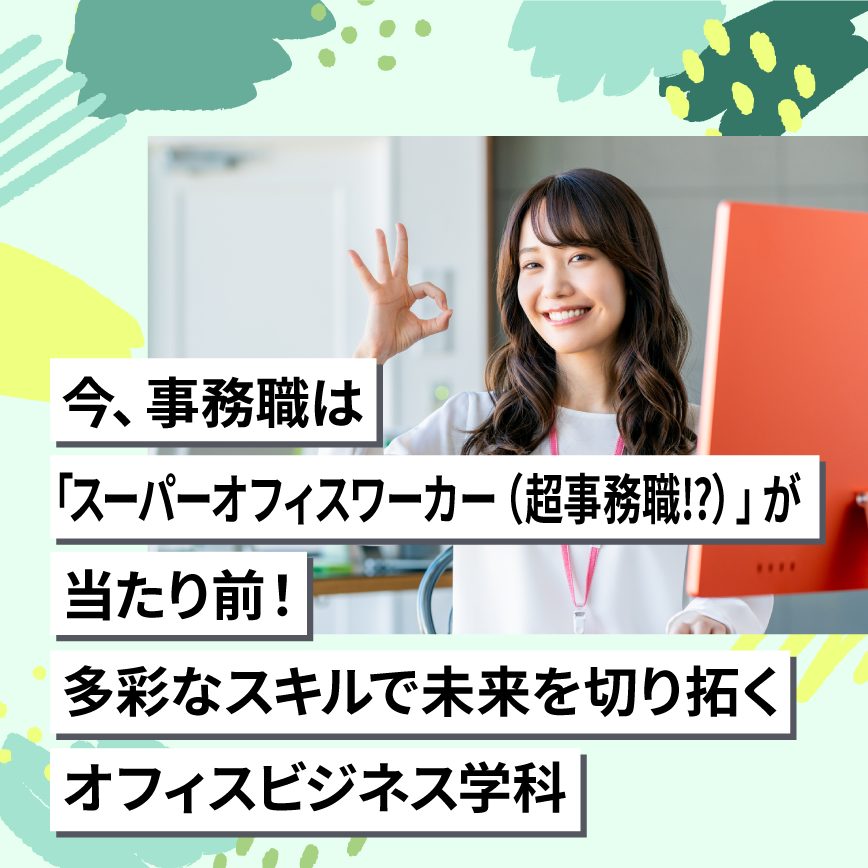 今、事務職は「スーパーオフィスワーカー（超事務職⁉）」が当たり前！多彩なスキルで未来を切り拓くオフィスビジネス学科