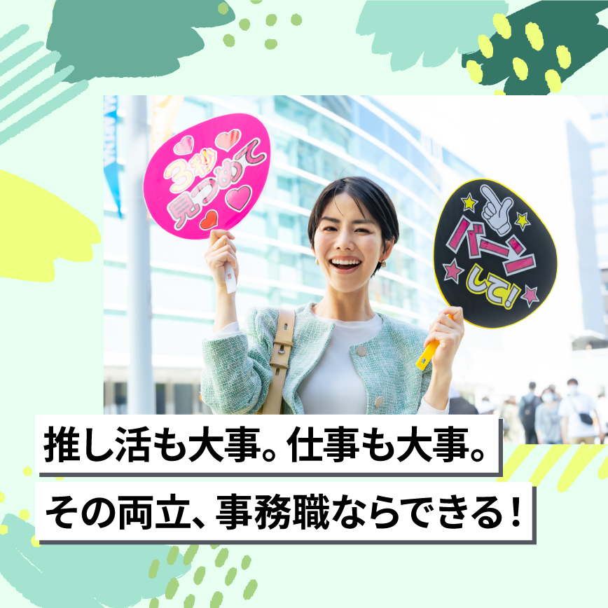 推し活も大事。仕事も大事。その両立、事務職ならできる！
