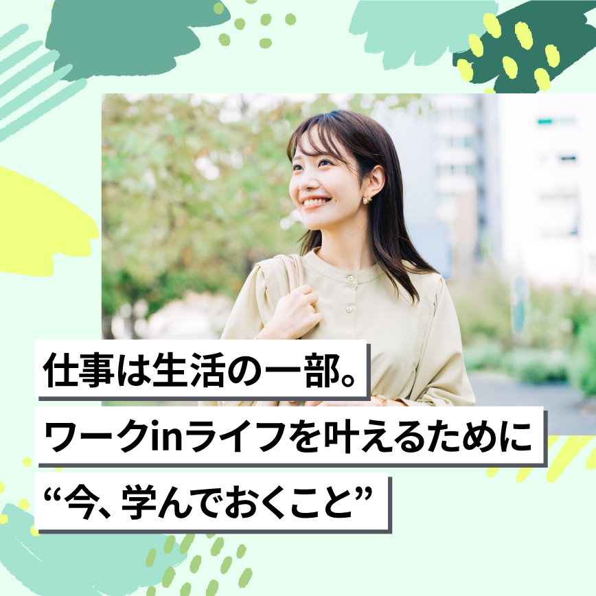 仕事は生活の一部。ワークinライフを叶えるために今、学んでおくこと
