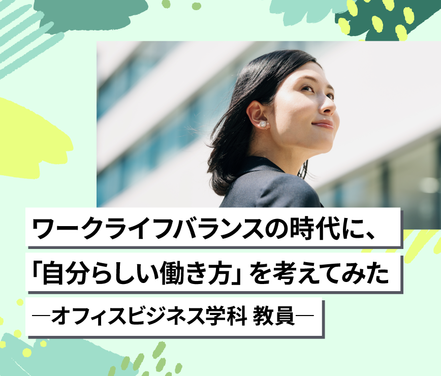 ワークライフバランスの時代に、「自分らしい働き方」を考えてみた　―オフィスビジネス学科 教員―