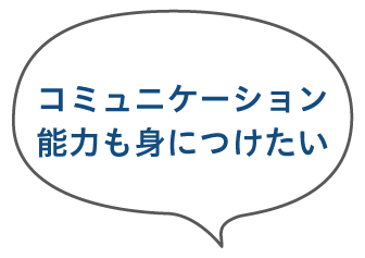 コミュニケーション能力も身につけたい