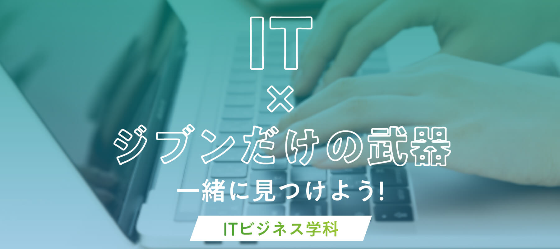 ITビジネス学科でIT×ジブンだけの武器一緒に見つけよう！