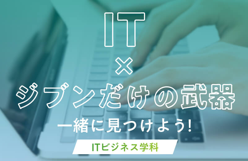 ITビジネス学科でIT×ジブンだけの武器一緒に見つけよう！
