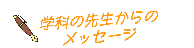 学科の先生からのメッセージ