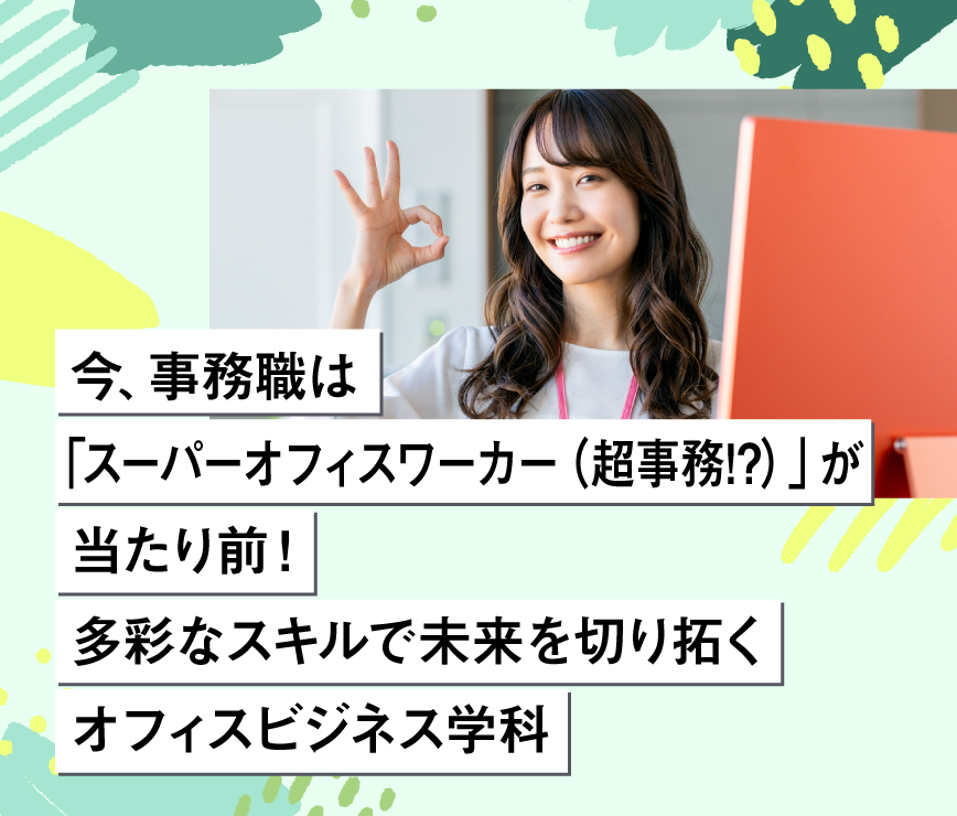 今、事務職は「スーパーオフィスワーカー(超事務職⁉)」が当たり前!多彩なスキルで未来を切り拓くオフィスビジネス学科