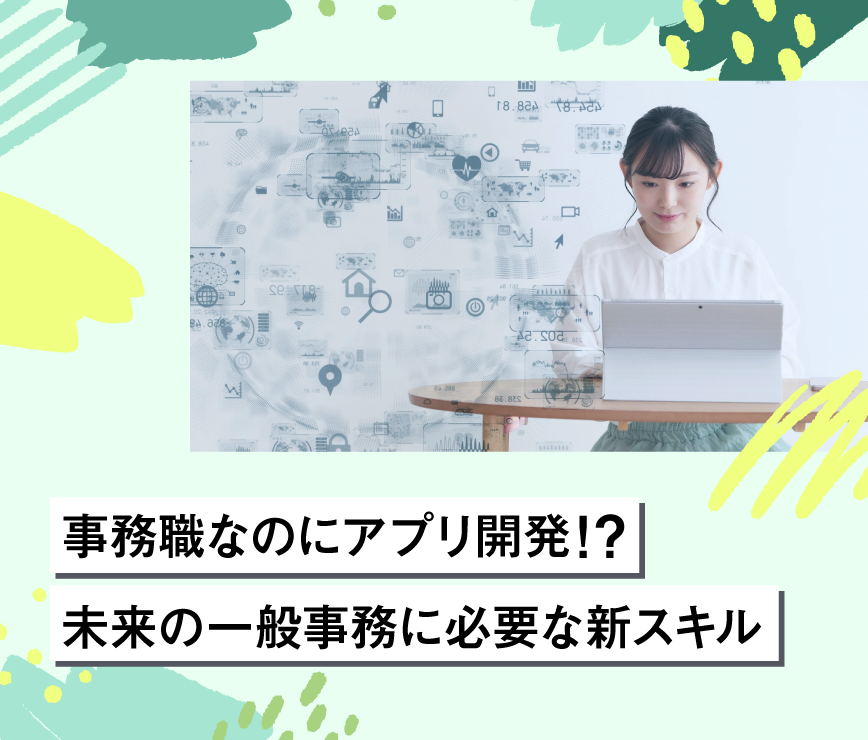 事務職なのにアプリ開発!?未来の一般事務に必要な新スキル
