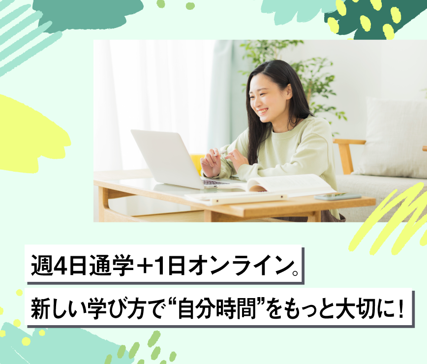 週4日通学＋1日オンライン。新しい学び方で