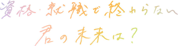 資格・就職で終わらない君の未来は？