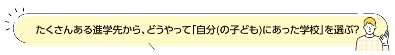 たくさんある進学先から、どうやって「自分(の子ども)にあった学校」を選ぶ?