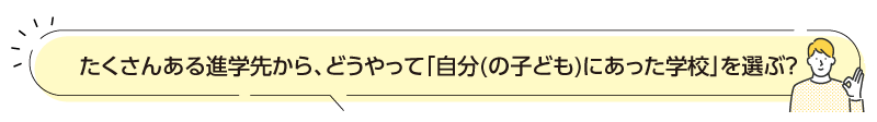 たくさんある進学先から、どうやって「自分(の子ども)にあった学校」を選ぶ？